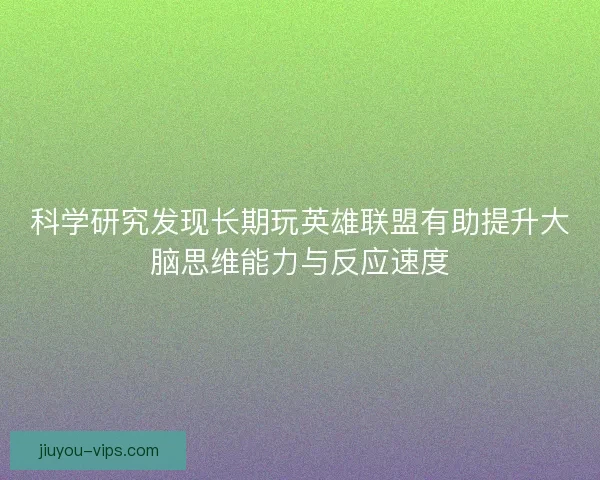 科学研究发现长期玩英雄联盟有助提升大脑思维能力与反应速度